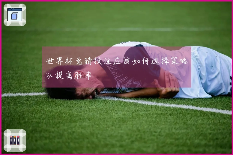 世界杯竞猜投注应该如何选择策略以提高胜率
