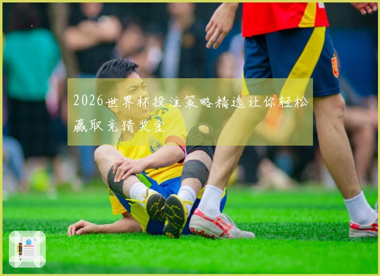 2026世界杯投注策略精选让你轻松赢取竞猜奖金